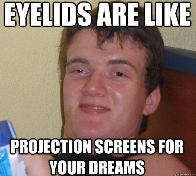 eyelids are like projection screens for your dreams - eyelids are like projection screens for your dreams  10 Guy