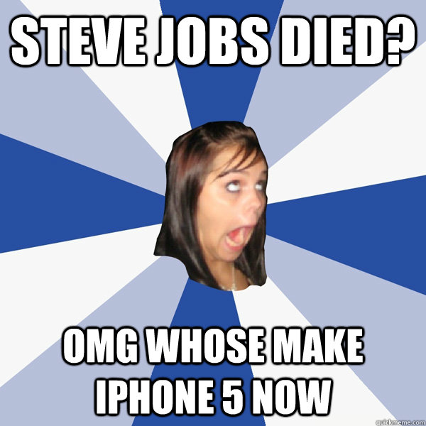 steve jobs died? omg whose make iPhone 5 now  Annoying Facebook Girl