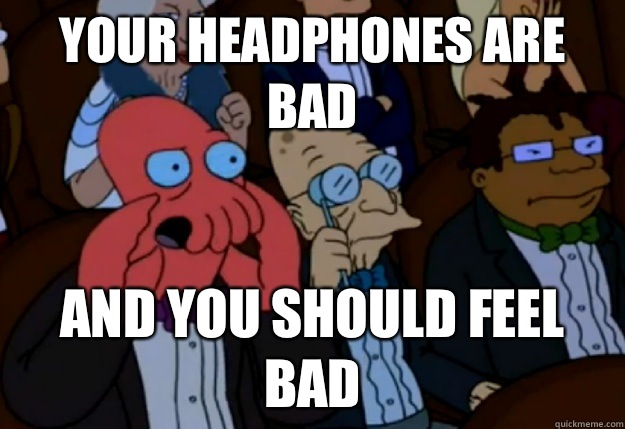 Your headphones are bad and you should feel bad - Your headphones are bad and you should feel bad  Misc