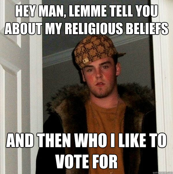 Hey man, lemme tell you about my religious beliefs And then who i like to vote for - Hey man, lemme tell you about my religious beliefs And then who i like to vote for  Scumbag Steve