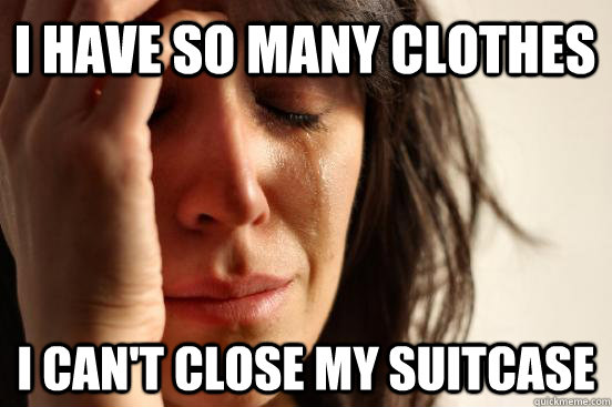 I have so many Clothes I can't close my suitcase  First World Problems