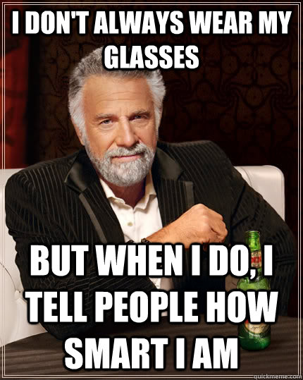 I don't always wear my glasses but when I do, i tell people how smart i am  The Most Interesting Man In The World