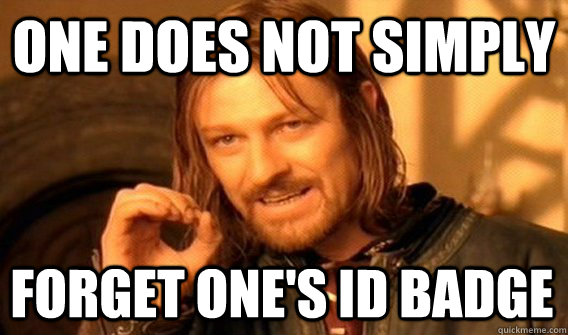 ONE DOES NOT SIMPLY FORGET ONE'S ID BADGE  One Does Not Simply