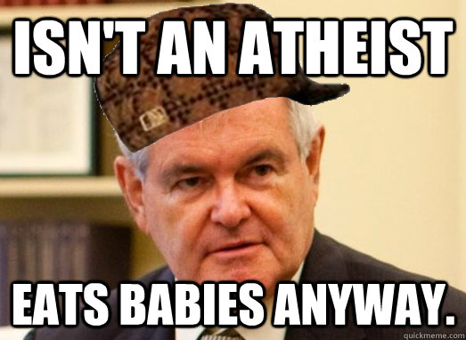 Isn't an atheist Eats babies anyway.  Scumbag Newt