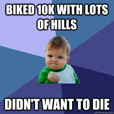 biked 10k with lots of hills didn't want to die - biked 10k with lots of hills didn't want to die  Success Kid