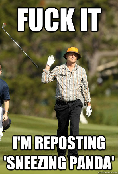 fuck it I'm reposting 'sneezing panda'  fuck it bill murray