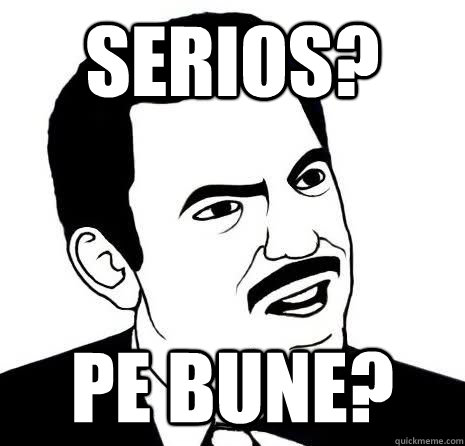 Serios? Pe bune?  Seriously Are You Serious