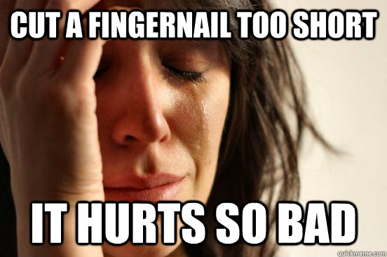 Cut a fingernail too short It hurts so bad  First World Problems
