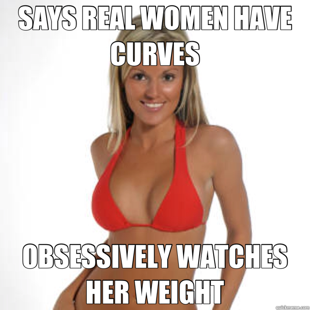 SAYS REAL WOMEN HAVE CURVES OBSESSIVELY WATCHES HER WEIGHT  scumbag skinny girl