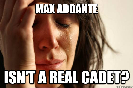 Max Addante isn't a real cadet?  First World Problems