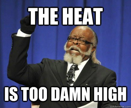 The Heat is too damn high  Too Damn High
