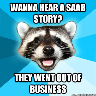 Wanna hear a SAAB story? They went out of business   Lame Pun Raccoon