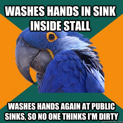 Washes hands in sink inside stall washes hands again at public sinks, so no one thinks i'm dirty  Paranoid Parrot