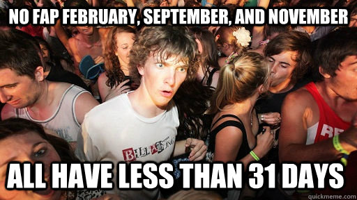 No fap February, September, and November all have less than 31 days  - No fap February, September, and November all have less than 31 days   Sudden Clarity Clarence