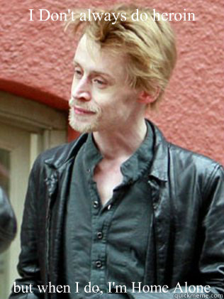 I Don't always do heroin but when I do, I'm Home Alone  Macaulay Culkin