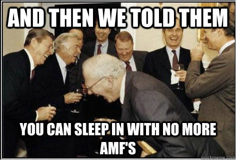 And then we told them you can sleep in with no more AMF's - And then we told them you can sleep in with no more AMF's  And then we told them