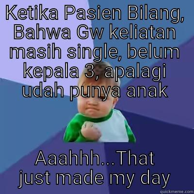 KETIKA PASIEN BILANG, BAHWA GW KELIATAN MASIH SINGLE, BELUM KEPALA 3, APALAGI UDAH PUNYA ANAK AAAHHH...THAT JUST MADE MY DAY Success Kid
