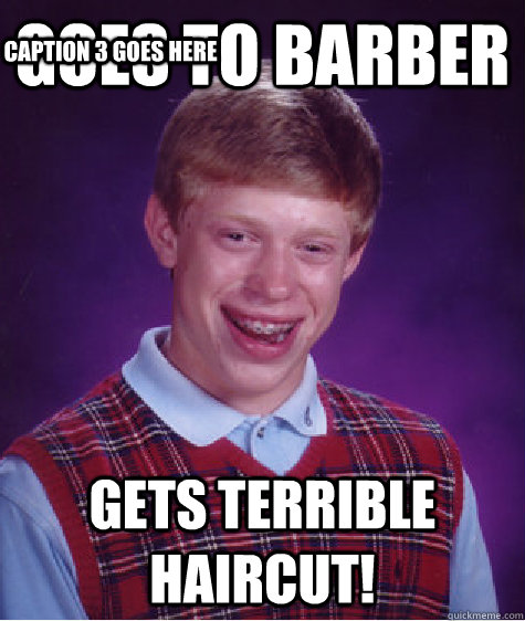 Goes to barber Gets terrible haircut! Caption 3 goes here  Bad Luck Brian