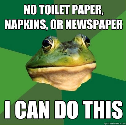 no toilet paper, napkins, or newspaper i can do this  Foul Bachelor Frog