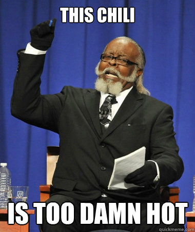 This Chili is too damn hot  The Rent Is Too Damn High