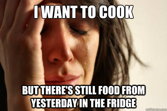 I want to cook but there's still food from yesterday in the fridge  First World Problems