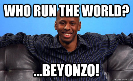 WHO RUN THE WORLD? ...BEYONZO!  