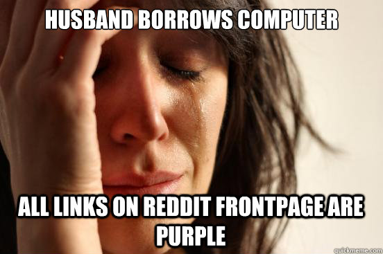 Husband borrows computer All links on Reddit frontpage are purple  First World Problems