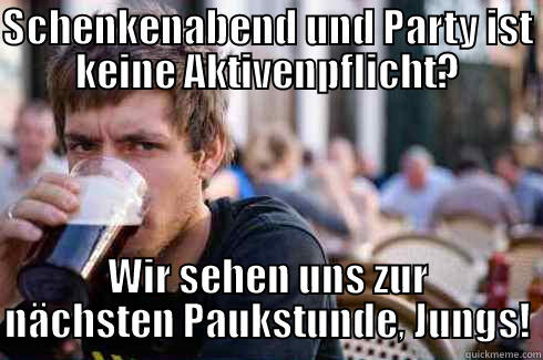 SCHENKENABEND UND PARTY IST KEINE AKTIVENPFLICHT? WIR SEHEN UNS ZUR NÄCHSTEN PAUKSTUNDE, JUNGS! Lazy College Senior
