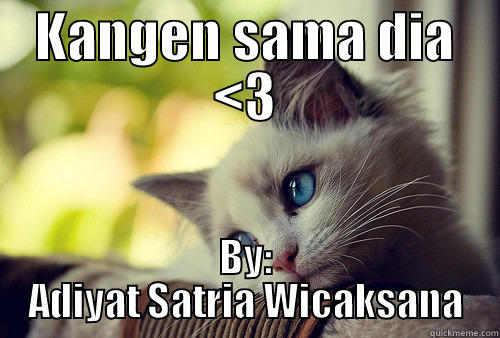 KANGEN SAMA DIA <3 BY: ADIYAT SATRIA WICAKSANA First World Problems Cat