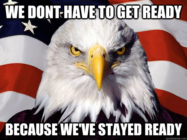 We dont have to get Ready because we've stayed ready  Evil American Eagle