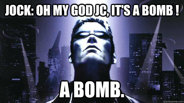 Jock: OH MY GOD JC, IT'S A BOMB ! A BOMB.  