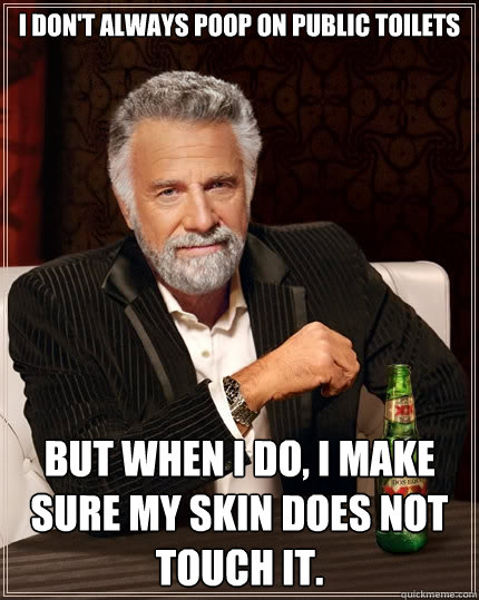 I don't always poop on public toilets But when I do, I make sure my skin does not touch it.  The Most Interesting Man In The World