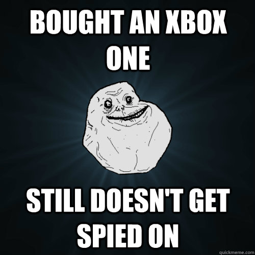 bought an xbox one still doesn't get spied on  Forever Alone