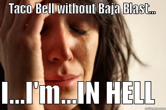 TACO BELL WITHOUT BAJA BLAST...  I...I'M...IN HELL  First World Problems