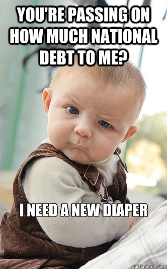 You're passing on how much national debt to me? I need a new diaper  Baby