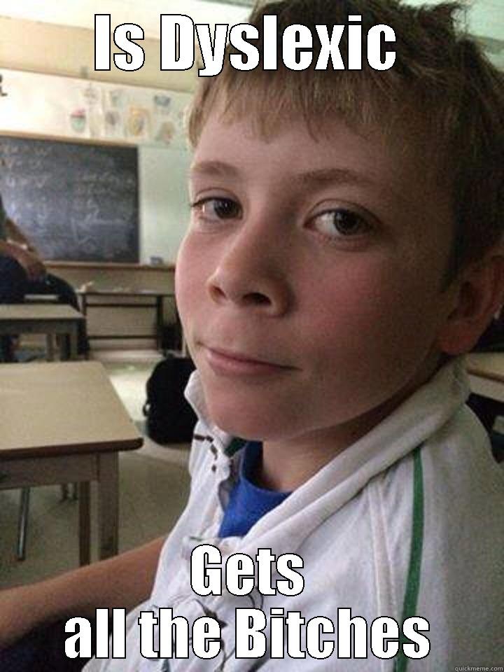 IS DYSLEXIC GETS ALL THE BITCHES Misc