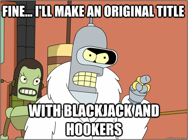 Fine... I'll make an original title with Blackjack and hookers - Fine... I'll make an original title with Blackjack and hookers  Pimp Bender