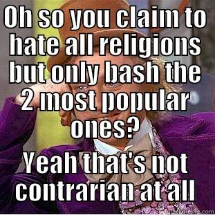 OH SO YOU CLAIM TO HATE ALL RELIGIONS BUT ONLY BASH THE 2 MOST POPULAR ONES? YEAH THAT'S NOT CONTRARIAN AT ALL Condescending Wonka