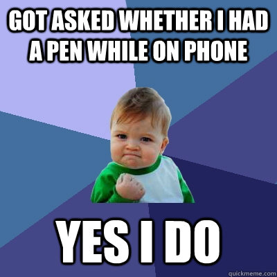 Got asked whether I had a pen while on phone YES I DO  Success Kid
