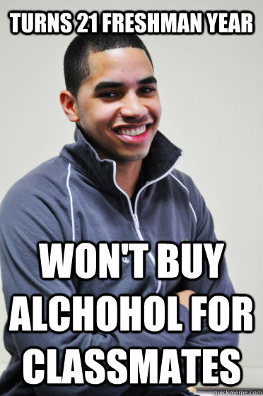 Turns 21 freshman year Won't buy alchohol for classmates  Excited Poly Kid