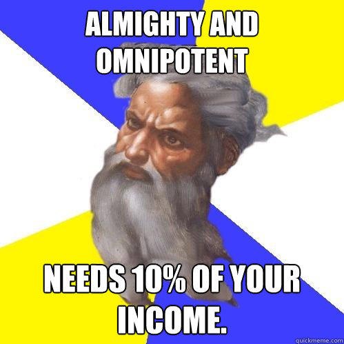 Almighty and Omnipotent  Needs 10% of your income. - Almighty and Omnipotent  Needs 10% of your income.  Advice God