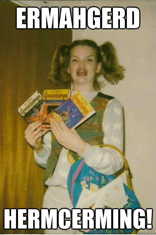 ERMAHGERD HERMCERMING!  