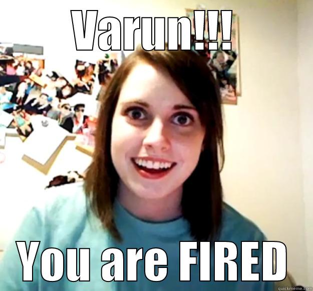 VARUN!!! YOU ARE FIRED Overly Attached Girlfriend