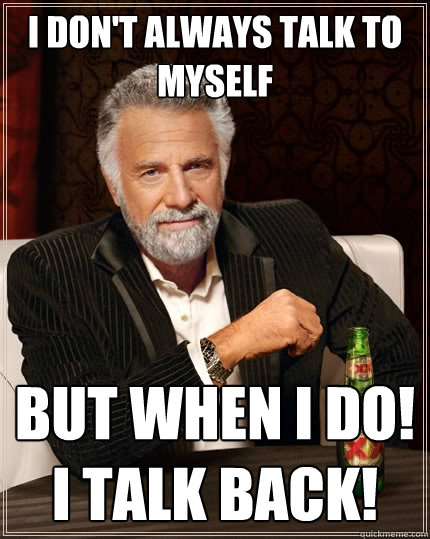 i don't always talk to myself But when i do! I talk back!  The Most Interesting Man In The World