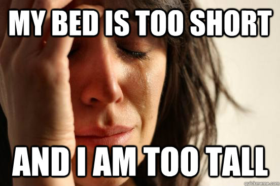 My bed is too short and i am too tall  First World Problems