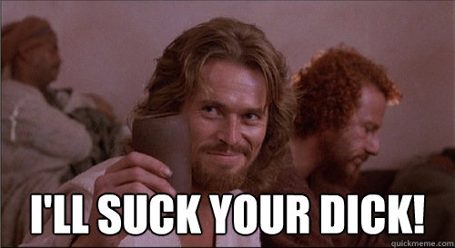  I'll suck your dick! -  I'll suck your dick!  Willem Dafoe wants to suck your dick