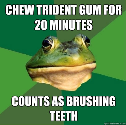 Chew trident gum for 20 minutes counts as brushing teeth  Foul Bachelor Frog