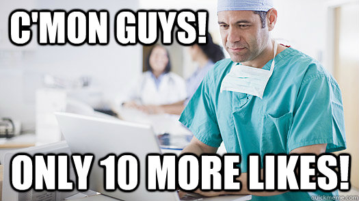 C'mon guys! only 10 more likes! - C'mon guys! only 10 more likes!  doctor likes