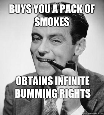 Buys you a pack of smokes Obtains infinite bumming rights  Good Guy Girlfriends Dad