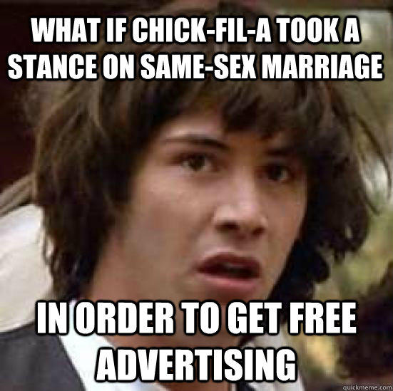 What if chick-fil-a took a stance on same-sex marriage in order to get free advertising - What if chick-fil-a took a stance on same-sex marriage in order to get free advertising  conspiracy keanu